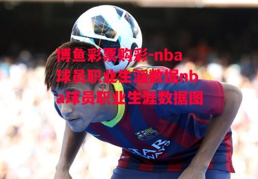 博鱼彩票购彩-nba球员职业生涯数据nba球员职业生涯数据图